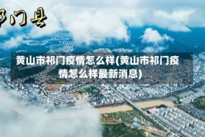 黄山市祁门疫情怎么样(黄山市祁门疫情怎么样最新消息)