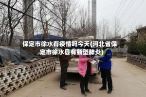 保定市徐水有疫情吗今天(河北省保定市徐水县有新型肺炎)