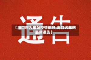 【海口市火车站疫情信息,海口火车站最新通告】
