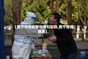 【西宁市的疫情如何引起的,西宁疫情溯源】