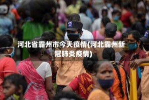 河北省霸州市今天疫情(河北霸州新冠肺炎疫情)