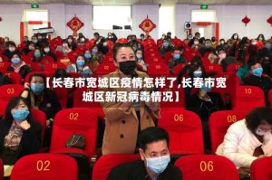 【长春市宽城区疫情怎样了,长春市宽城区新冠病毒情况】