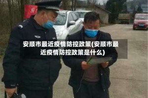 安顺市最近疫情防控政策(安顺市最近疫情防控政策是什么)