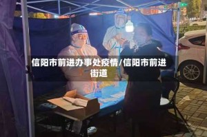 信阳市前进办事处疫情/信阳市前进街道