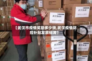 【武汉市疫情奖励多少钱,武汉疫情防控补贴发放标准】