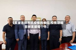 【支援吉林市抗疫情的单位,疫情期间吉林支援哪个市】