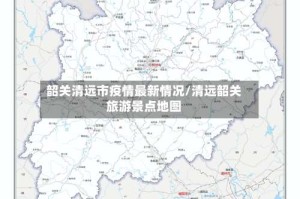 韶关清远市疫情最新情况/清远韶关旅游景点地图