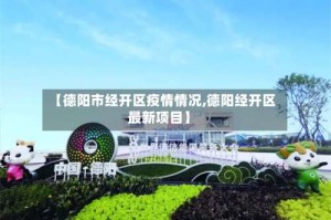 【德阳市经开区疫情情况,德阳经开区最新项目】