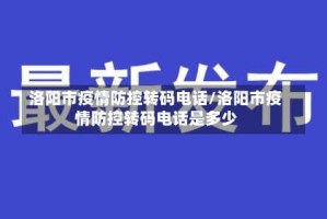 洛阳市疫情防控转码电话/洛阳市疫情防控转码电话是多少