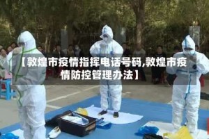 【敦煌市疫情指挥电话号码,敦煌市疫情防控管理办法】