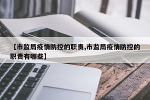 【市监局疫情防控的职责,市监局疫情防控的职责有哪些】