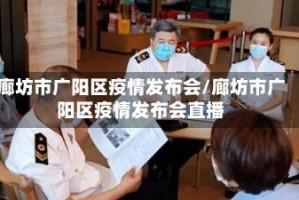 廊坊市广阳区疫情发布会/廊坊市广阳区疫情发布会直播