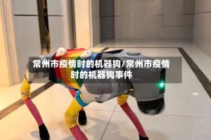 常州市疫情时的机器狗/常州市疫情时的机器狗事件