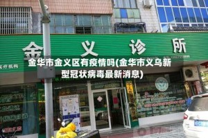 金华市金义区有疫情吗(金华市义乌新型冠状病毒最新消息)