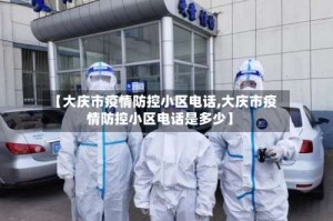 【大庆市疫情防控小区电话,大庆市疫情防控小区电话是多少】