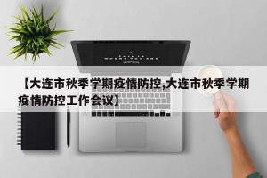 【大连市秋季学期疫情防控,大连市秋季学期疫情防控工作会议】