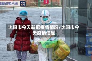 沈阳市今天新冠疫情情况/沈阳市今天疫情信息