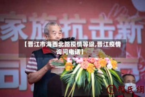 【晋江市海西北路疫情等级,晋江疫情询问电话】