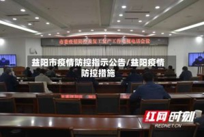 益阳市疫情防控指示公告/益阳疫情防控措施