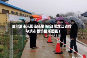 哈尔滨市乐园街疫情防控(黑龙江省哈尔滨市香坊区乐园街)