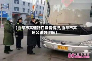 【曲阜市高速路口疫情情况,曲阜市高速公路封了吗】