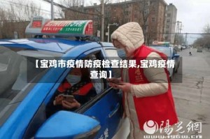【宝鸡市疫情防疫检查结果,宝鸡疫情查询】