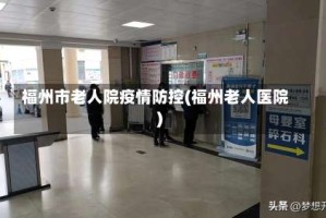 福州市老人院疫情防控(福州老人医院)