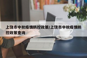 上饶市中秋疫情防控政策/上饶市中秋疫情防控政策查询
