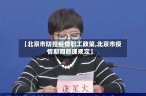 【北京市防控疫情职工政策,北京市疫情期间管理规定】