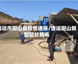 清远市阳山县疫情通报/清远阳山新型冠状病毒