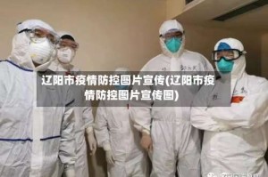 辽阳市疫情防控图片宣传(辽阳市疫情防控图片宣传图)