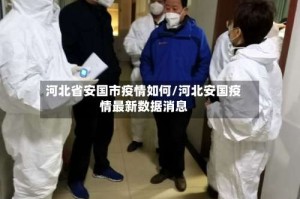 河北省安国市疫情如何/河北安国疫情最新数据消息