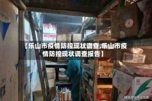 【乐山市疫情防控现状调查,乐山市疫情防控现状调查报告】