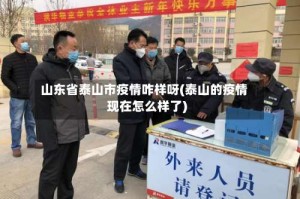 山东省泰山市疫情咋样呀(泰山的疫情现在怎么样了)