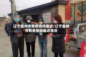 辽宁盖州市有疫情吗最近/辽宁盖州市有疫情吗最近情况