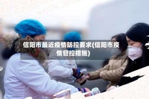 信阳市最近疫情防控要求(信阳市疫情管控措施)