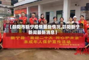 【邵阳市新宁疫情最新情况,邵阳新宁新闻最新消息】