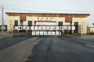 周口市太康县疫情轨迹(周口市太康县疫情轨迹查询)