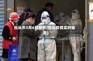 包头市3月6日疫情(包头疫情实时动态)