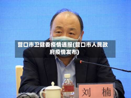营口市卫健委疫情通报(营口市人民政府疫情发布)-第1张图片
