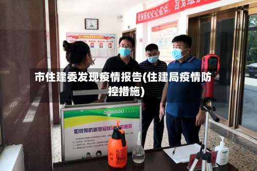 市住建委发现疫情报告(住建局疫情防控措施)-第1张图片