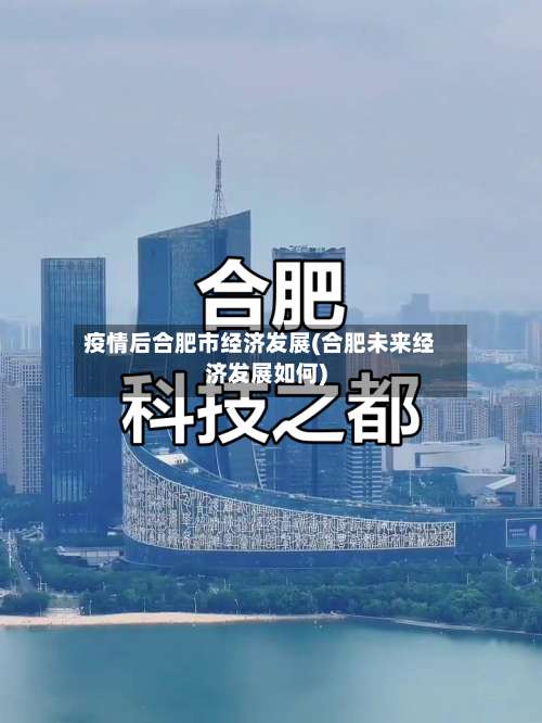 疫情后合肥市经济发展(合肥未来经济发展如何)-第1张图片