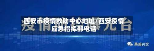 西安市疫情救助中心地址/西安疫情应急指挥部电话-第1张图片