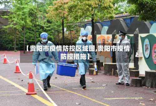 【贵阳市疫情防控区域图,贵阳市疫情防控措施】-第1张图片