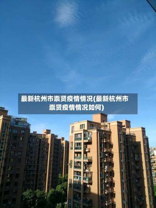 最新杭州市崇贤疫情情况(最新杭州市崇贤疫情情况如何)-第1张图片