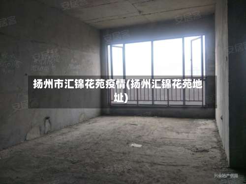 扬州市汇锦花苑疫情(扬州汇锦花苑地址)-第2张图片