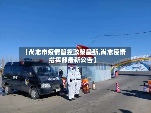 【尚志市疫情管控政策最新,尚志疫情指挥部最新公告】-第1张图片