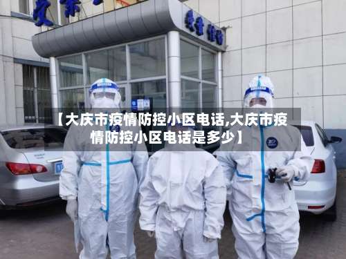 【大庆市疫情防控小区电话,大庆市疫情防控小区电话是多少】-第1张图片