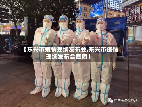 【东兴市疫情现场发布会,东兴市疫情现场发布会直播】-第3张图片