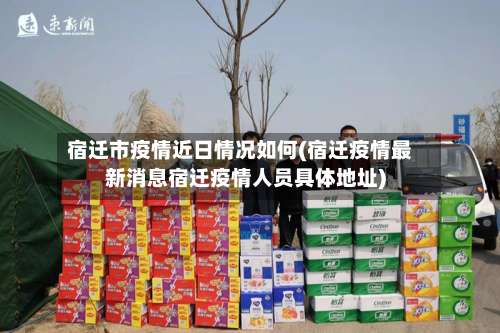 宿迁市疫情近日情况如何(宿迁疫情最新消息宿迁疫情人员具体地址)-第1张图片